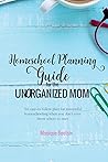 Homeschool Planning Guide for the Unorganized Mom: An easy-to-follow plan for successful homeschooling when you don't even know where to start Homeschool Planning Guide for the Unorganized Mom: An easy-to-follow plan for successful homeschooling when you don't even know where to start