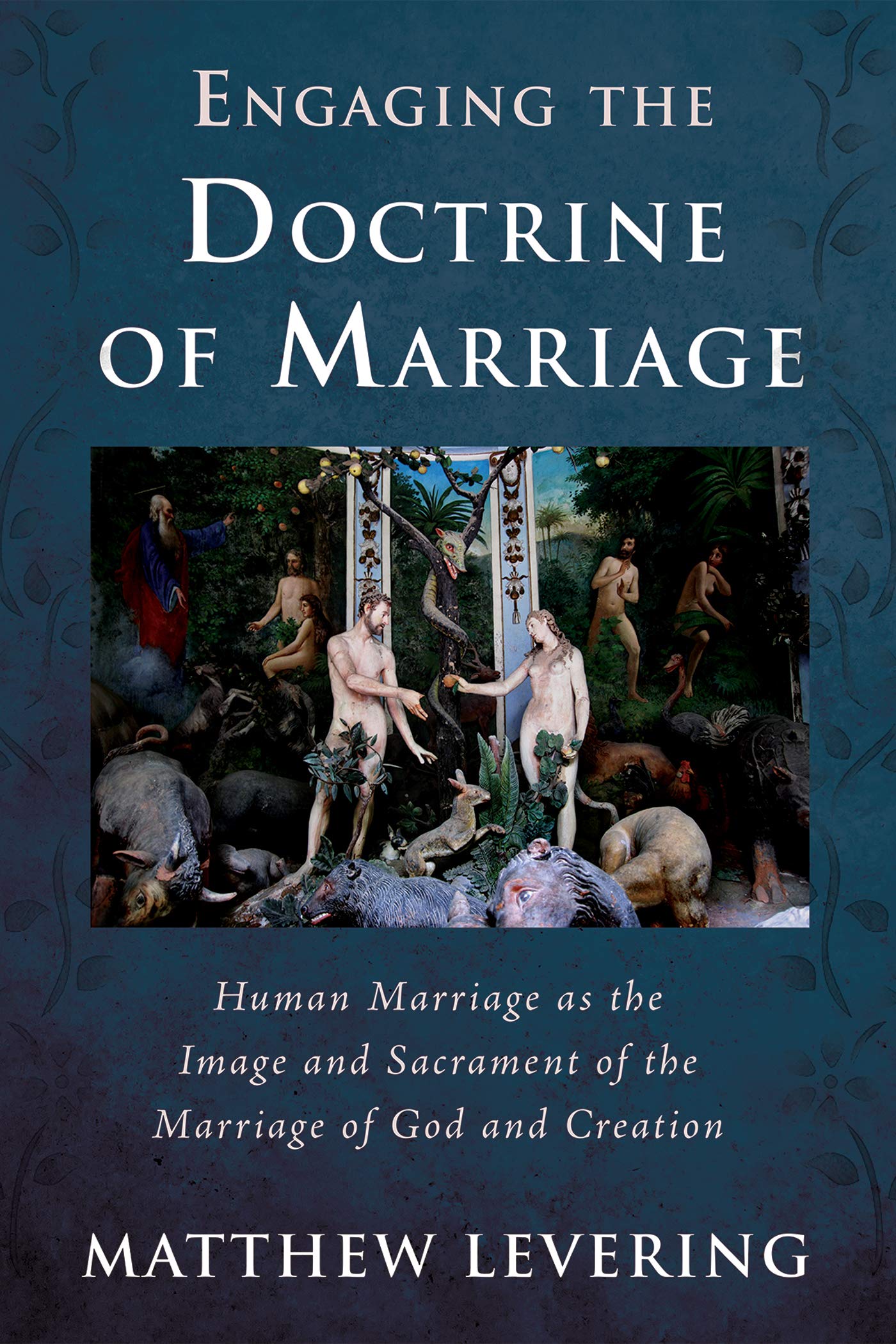 Engaging the Doctrine of Marriage: Human Marriage as the Image and Sacrament of the Marriage of God and Creation (Engaging Doctrine Series)