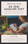 Dr Sebi Alkaline Diet: Complete Guide To Alkaline Recipe For Body Organ Detox, Cleanse The Body Of High Blood Pressure, Herpes, Diabetes And Food List For Weight Loss Dr Sebi Alkaline Diet: Complete Guide To Alkaline Recipe For Body Organ Detox, Cleanse The Body Of High Blood Pressure, Herpes, Diabetes And Food List For Weight Loss