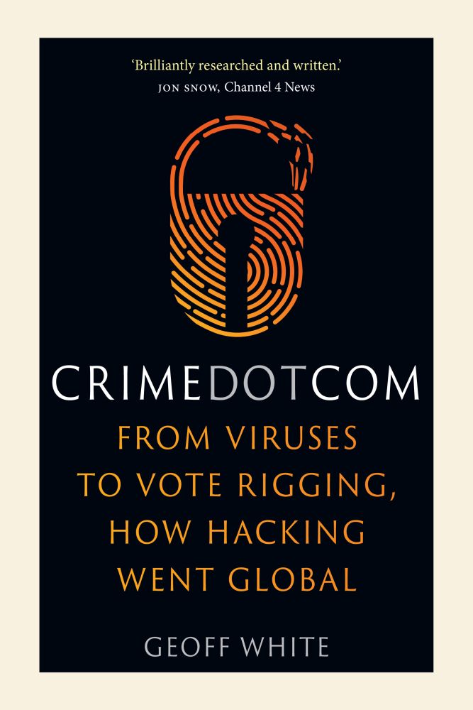Crime Dot Com: From Viruses to Vote Rigging, How Hacking Went Global