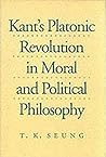 Kant's Platonic Revolution in Moral and Political Philosophy Kant's Platonic Revolution in Moral and Political Philosophy
