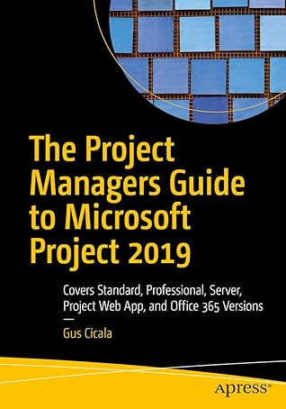 The Project Managers Guide to Microsoft Project 2019: Covers Standard, Professional, Server, Project Web App, and Office 365 Versions