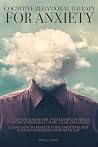Cognitive Behavioral Therapy for Anxiety: A 7 Steps Program for Overcoming Worries, Intrusive Thoughts, Panic, Fear and Anger. Learn How to Master Your Emotions and Stop Overthinking Now with CBT