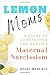 Lemon Moms: A Guide to Understand and Survive Maternal Narcissism