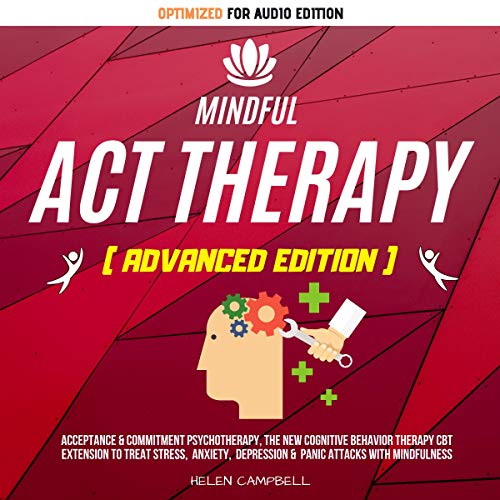 Mindful ACT Therapy (Advanced Edition): Acceptance & Commitment Psychotherapy, the New Cognitive Behavior Therapy CBT Extension to Treat Stress, Anxiety, Depression & Panic Attacks with Mindfulness