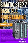 SIMATIC STEP 7 BASIC PLC PROGRAMMING: Siemens S7-300 SIMATIC STEP 7 BASIC PLC PROGRAMMING: Siemens S7-300