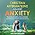 Christian Affirmations against Anxiety: Stop anxiety, panic attacks, overcome depression, instantly start to renew your mind with Christian based affirmations focused on godly peace and love