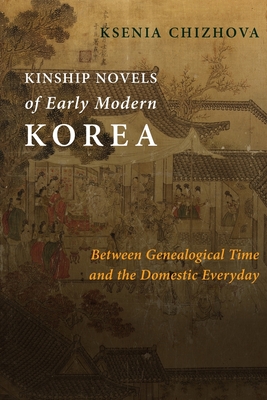Kinship Novels of Early Modern Korea: Between Genealogical Time and the Domestic Everyday (Premodern East Asia: New Horizons)