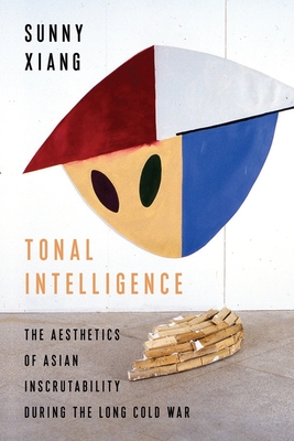 Tonal Intelligence: The Aesthetics of Asian Inscrutability During the Long Cold War (Literature Now)
