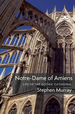 Notre-Dame of Amiens: Life of the Gothic Cathedral (Columbiana)