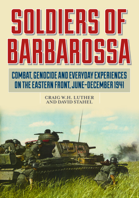 Soldiers of Barbarossa: Combat, Genocide, and Everyday Experiences on the Eastern Front, June–December 1941 (Hardcover)