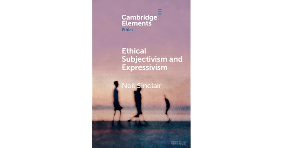 Ethical Subjectivism and Expressivism by Neil Sinclair