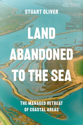 Land Abandoned to the Sea: The Managed Realignment of Coastal Areas (International Library of Human Geography)