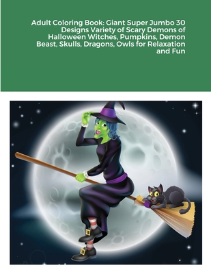 Adult Coloring Book: Giant Super Jumbo 30 Designs Variety of Scary Demons of Halloween Witches, Pumpkins, Demon Beast, Skulls, Dragons, Owls for Relaxation and Fun