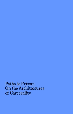 Paths to Prison: On the Architectures of Carcerality (Paperback)