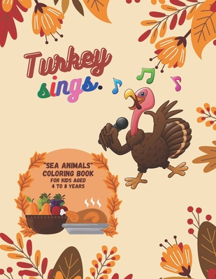 Turkey Sings: "SEA ANIMALS" Coloring Book, Activity Book for Kids, Aged 4 to 8 Years, Large 8.5 x 11 inches, Beautiful, Cute Pictures, Keep Improve Pencil Grip, Help Relax, Soft Cover