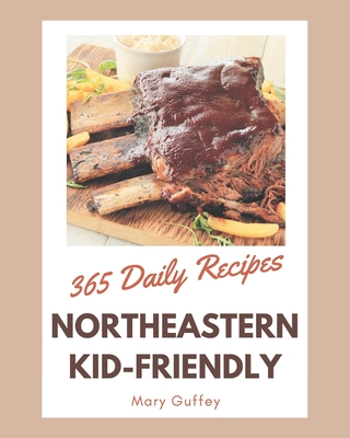 365 Daily Northeastern Kid-Friendly Recipes: A Highly Recommended Northeastern Kid-Friendly Cookbook