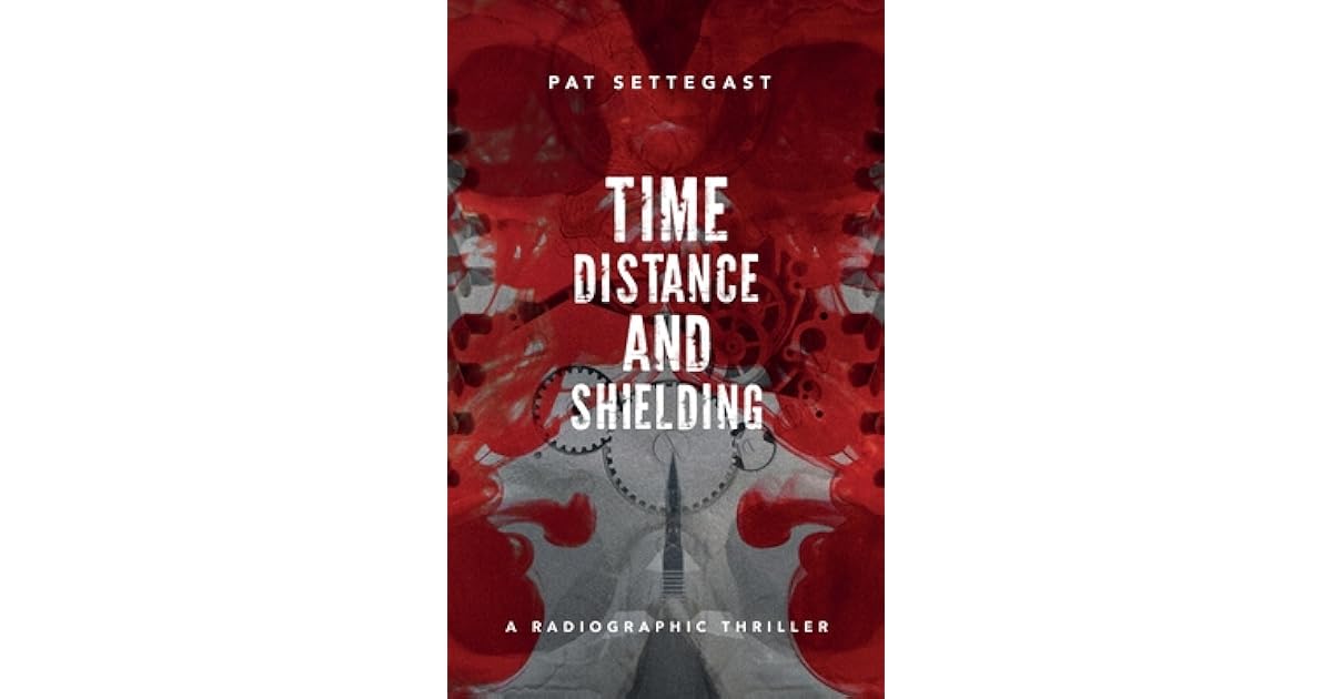 Time, Distance, and Shielding: A Radiographic Thriller by Pat Settegast