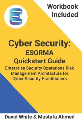 Cyber Security: ESORMA Quickstart Guide: Enterprise Security Operations Risk Management Architecture for Cyber Security Practitioners