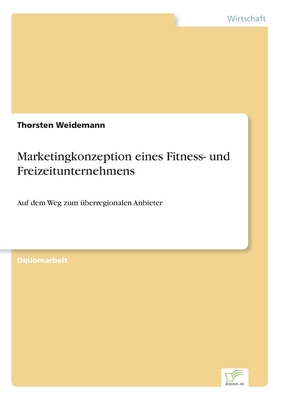 Marketingkonzeption eines Fitness- und Freizeitunternehmens: Auf dem Weg zum überregionalen Anbieter (German Edition)