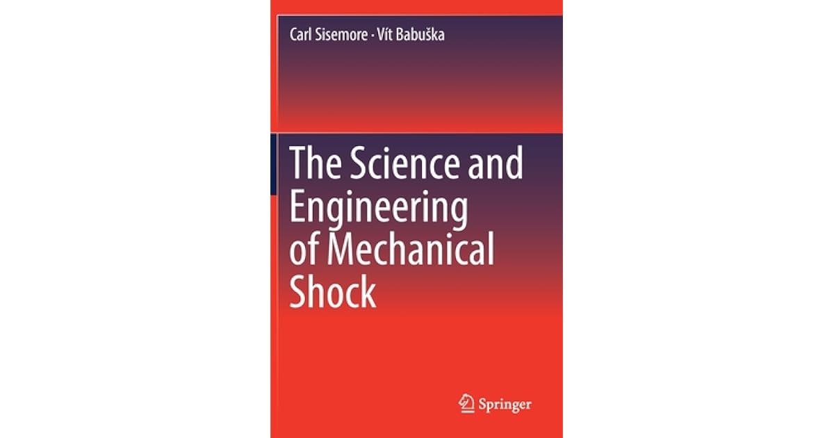 The Science and Engineering of Mechanical Shock by Carl Sisemore