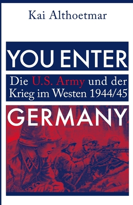 You Enter Germany: Die U.S. Army Und Der Krieg Im Westen 1944/45