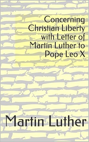Concerning Christian Liberty with Letter of Martin Luther to Pope Leo X