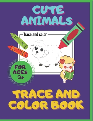 Cute Animals. Trace And Color Book. Ages 3+: For Toddlers & Preschoolers, Boys & Girls. Pencil Control Activities.