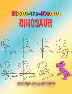 How To Draw Dinosaur Step by Step: Learn to Draw Step by Step, Easy and Fun! (Step-by-Step Drawing Books)