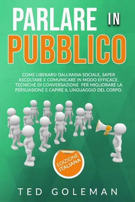 Parlare in pubblico: come liberarsi dall'ansia sociale, saper ascoltare e comunicare in modo efficace. Tecniche di conversazione per migliorare la ... il linguaggio del corpo. (Italian Edition)