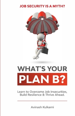 What's Your Plan B?: Learn to Overcome Job Insecurities, Build Resilience and Thrive Ahead.