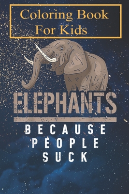 Coloring Book: Elephants Because People Suck Animals Funny Elephant Lover For Kids Aged 4-8 - Fun with Colors and Animals! (Kids coloring book)
