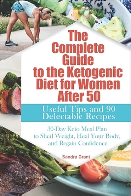 The Complete Guide to the Ketogenic Diet for Women After 50: Useful Tips and 90 Delectable Recipes| 30-Day Keto Meal Plan to Shed Weight, Heal Your Body, and Regain Confidence