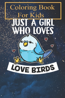 Coloring Book: Just A Girl Who Loves Love Birds Cute Love Bird Costume For Kids Aged 4-8 - Fun with Colors and Animals! (Kids coloring book)