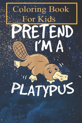 Coloring Book: Pretend I'm A Platypus Funny Animal For Kids Aged 4-8 - Fun with Colors and Animals! (Kids coloring book)