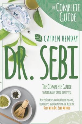 Dr. Sebi: The Complete Guide to Naturally Detox the Liver, Reverse Diabetes and High Blood Pressure, Fight HERPES and HIV by using The Alkaline Diet with Dr Sebi Method.