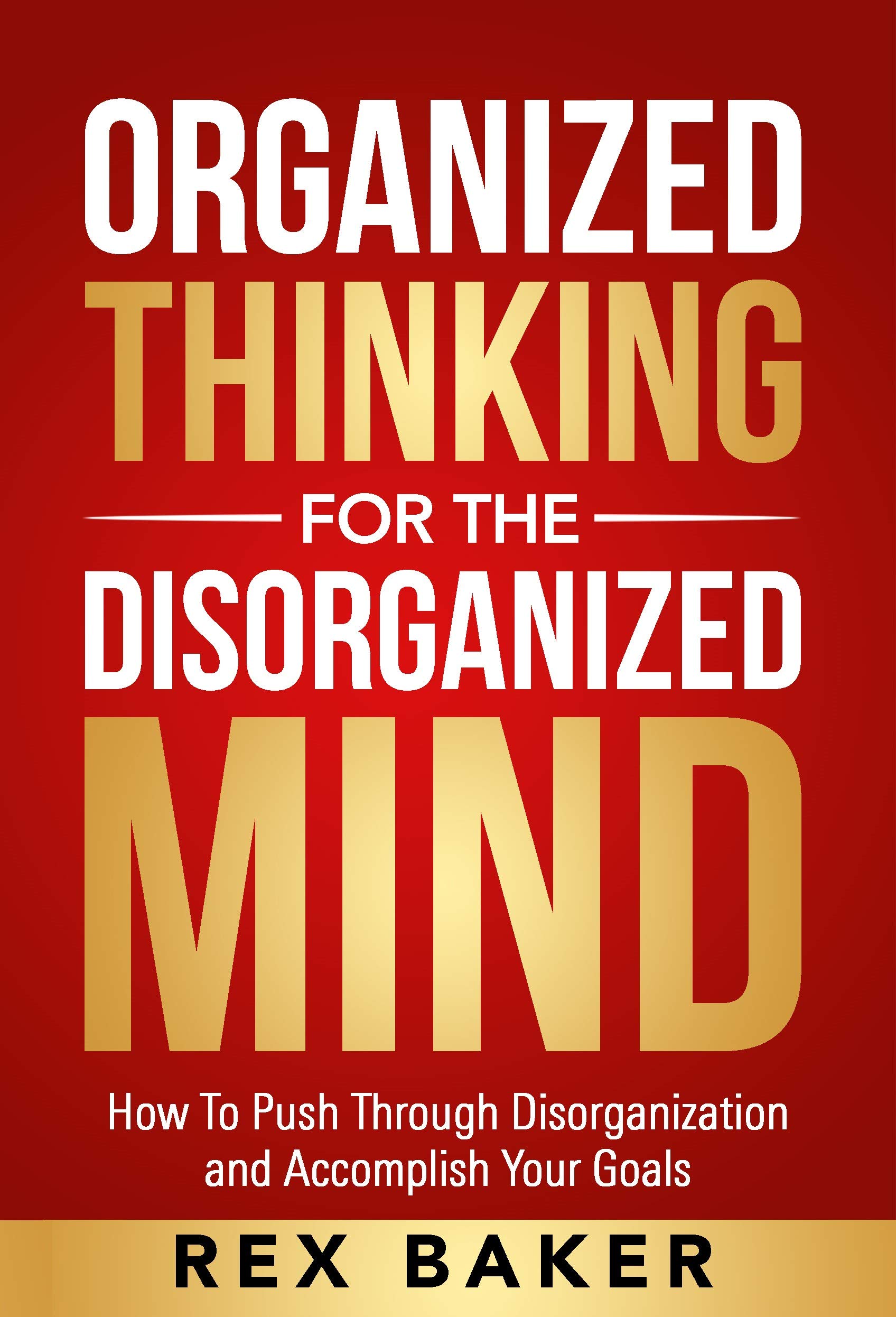 Organized Thinking for the Disorganized Mind: Push Through Disorganization and Accomplish Your Goals (Kindle Edition)