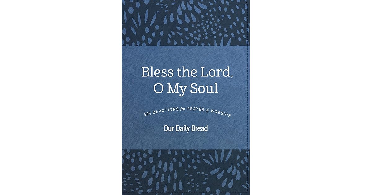 Bless The Lord O My Soul 365 Devotions For Prayer And Worship By Our Daily Bread Ministries