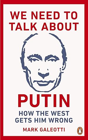 We Need to Talk About Putin: Why the West Gets Him Wrong, and How to Get Him Right