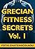 Grecian Fitness Secrets Volume 1: Tips And Strategies On How Busy Professional Men Between 35-65 Can Build More Muscle, Lose More Fat And Finally Look Great With Their Shirts Off