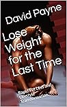 Lose Weight for the Last Time: Rapid Fat Loss and Lifestyle Transformation Lose Weight for the Last Time: Rapid Fat Loss and Lifestyle Transformation