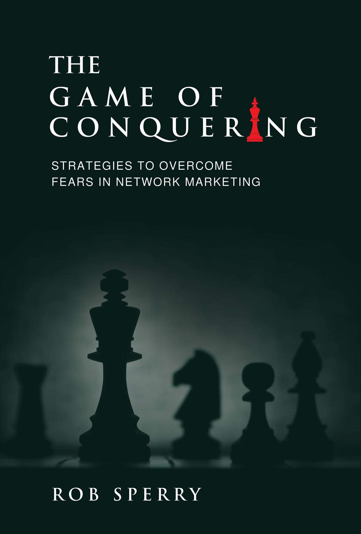 The Game of Conquering: Strategies To Overcome Fears In Network Marketing (Kindle Edition)