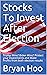 Stocks To Invest After Election Trump Wins? Biden Wins? Protect your Investments and Make Profits from both election results by Bryan Hoo