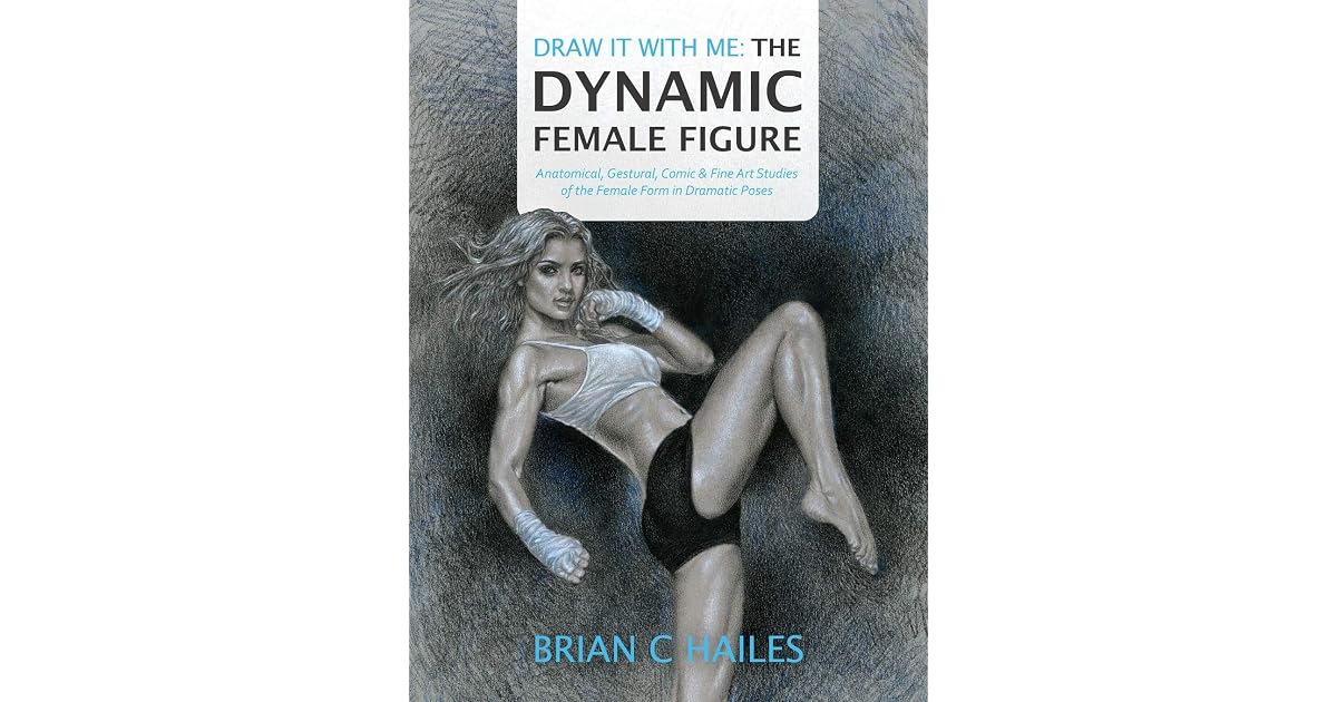 Draw It With Me The Dynamic Female Figure Anatomical Gestural Comic Fine Art Studies Of The Female Form In Dramatic Poses By Brian C Hailes