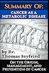 Summary of: Cancer as a Metabolic Disease by Dr. Thomas Seyfried. On the Origin, Management, and Prevention of Cancer.: Including texts by Dominic D'Agostino and Travis Christofferson