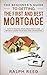 The Beginner’s Guide To Getting The First And Best Mortgage: How to Finance your Dream First Home Without Losing your Mind and Life Savings!
