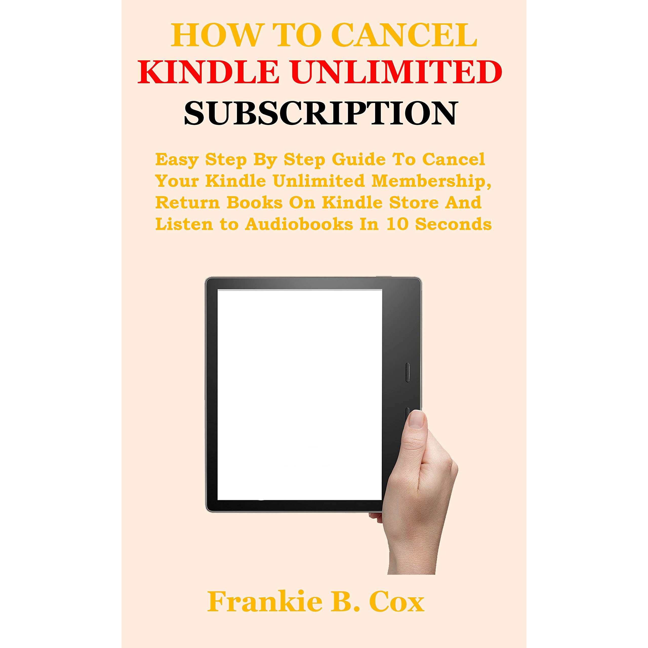 How To Cancel Kindle Unlimited Subscription Easy Step By Step Guide To Cancel Your Kindle Unlimited Membership Return Books On Kindle Store And Listen To Audiobooks In 10 Seconds By Frankie B