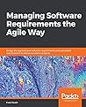 Managing Software Requirements the Agile Way by Fred Heath