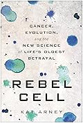 Rebel Cell: Cancer, Evolution, and the New Science of Life's Oldest Betrayal