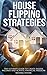 House Flipping Strategies: The Ultimate Guide to Create Passive Incomes and Achieve Financial Freedom